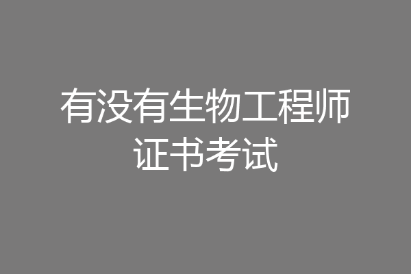有没有生物工程师证书考试