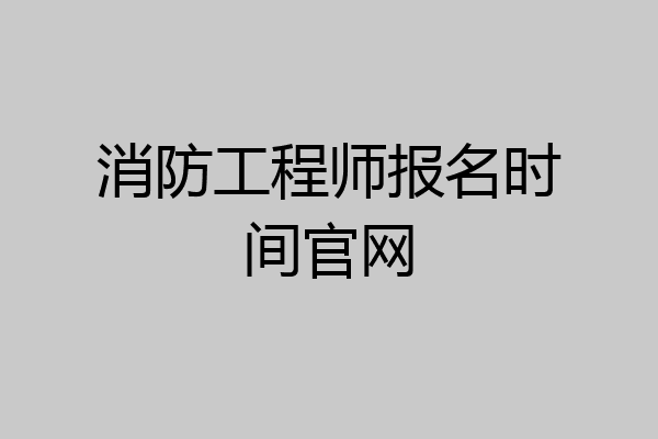 消防工程师报名时间官网