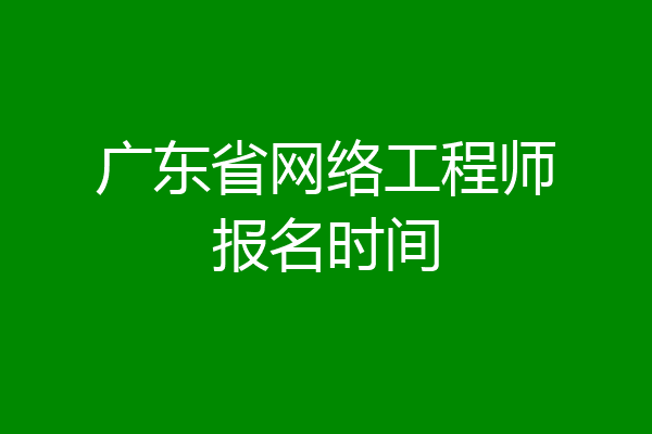 广东省网络工程师报名时间