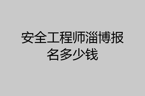 安全工程师淄博报名多少钱