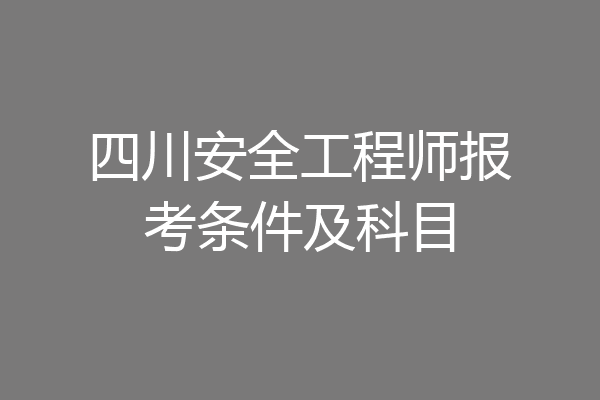 四川安全工程师报考条件及科目