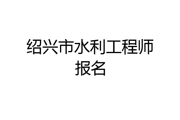 绍兴市水利工程师报名
