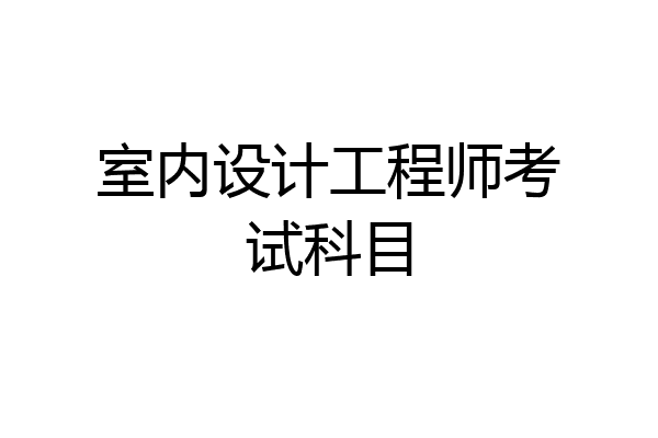室内设计工程师考试科目