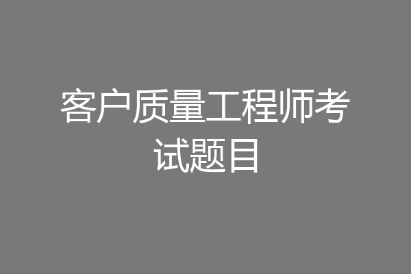 客户质量工程师考试题目