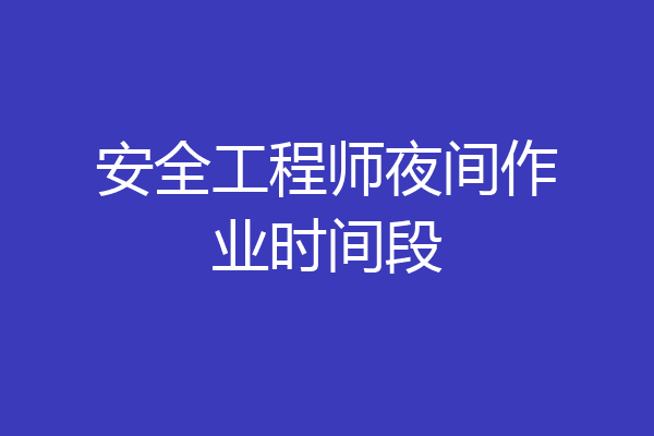 安全工程师夜间作业时间段