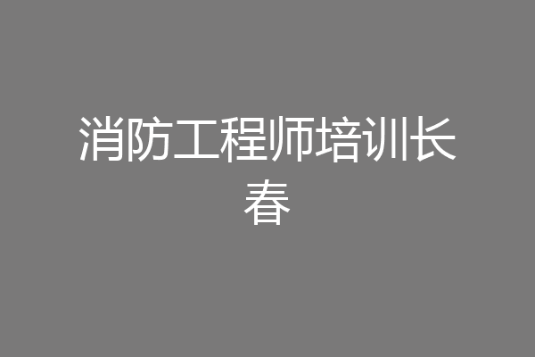 消防工程师培训长春