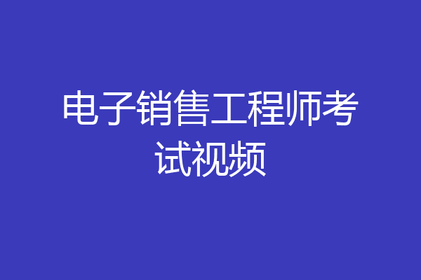 电子销售工程师考试视频