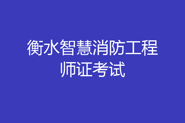 衡水智慧消防工程师证考试