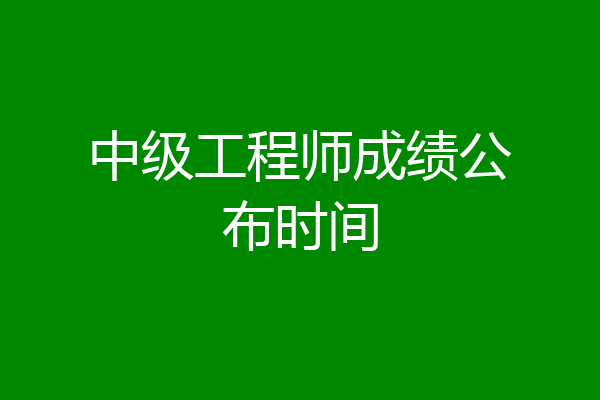 中级工程师成绩公布时间
