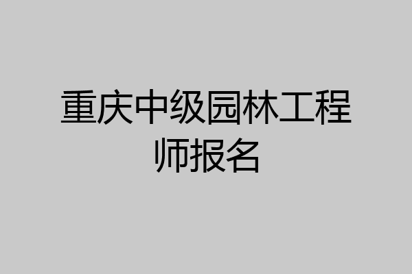 重庆中级园林工程师报名