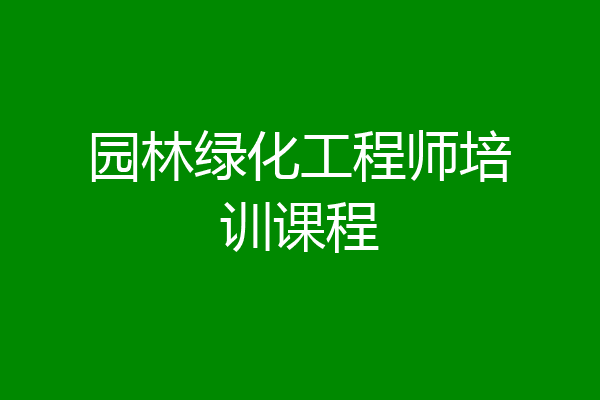 园林绿化工程师培训课程