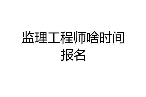监理工程师啥时间报名