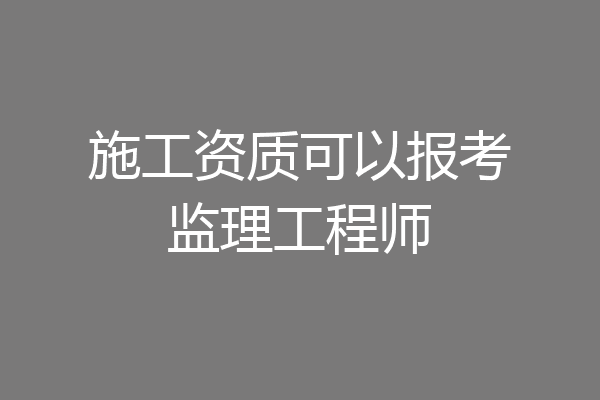施工资质可以报考监理工程师