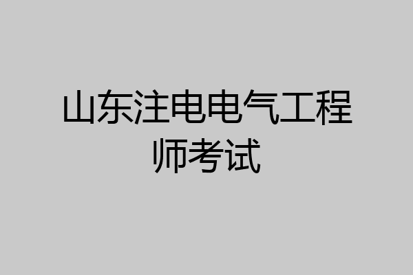 山东注电电气工程师考试