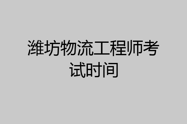 潍坊物流工程师考试时间