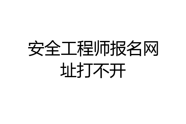 安全工程师报名网址打不开