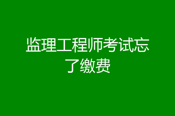 监理工程师考试忘了缴费