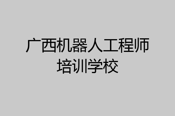 广西机器人工程师培训学校