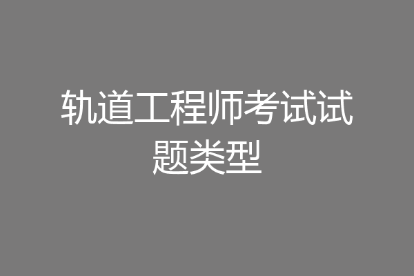 轨道工程师考试试题类型