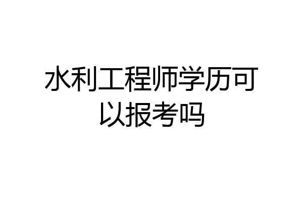 水利工程师学历可以报考吗