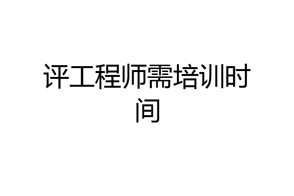 评工程师需培训时间