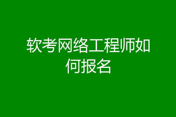 软考网络工程师如何报名