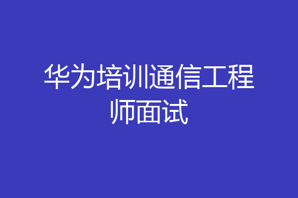 华为培训通信工程师面试