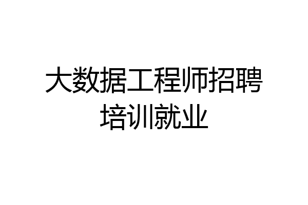 大数据工程师招聘培训就业
