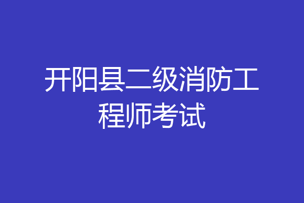 开阳县二级消防工程师考试
