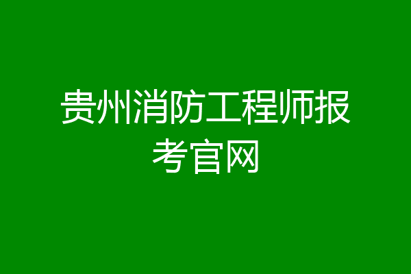 贵州消防工程师报考官网