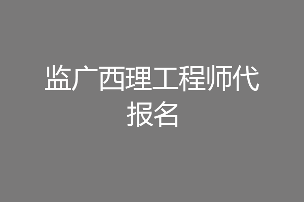 监广西理工程师代报名