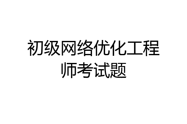 初级网络优化工程师考试题