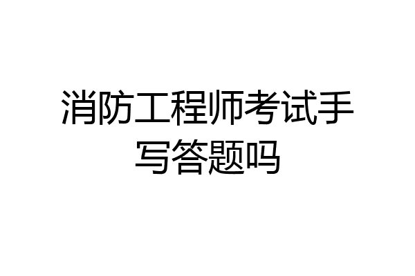 消防工程师考试手写答题吗