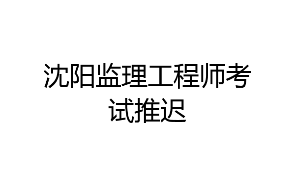 沈阳监理工程师考试推迟