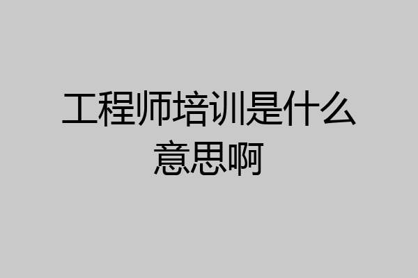 工程师培训是什么意思啊