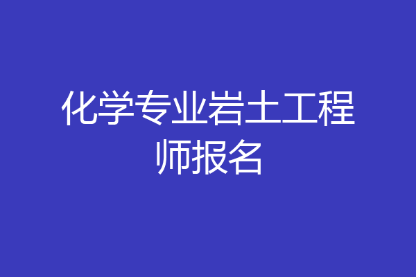 化学专业岩土工程师报名