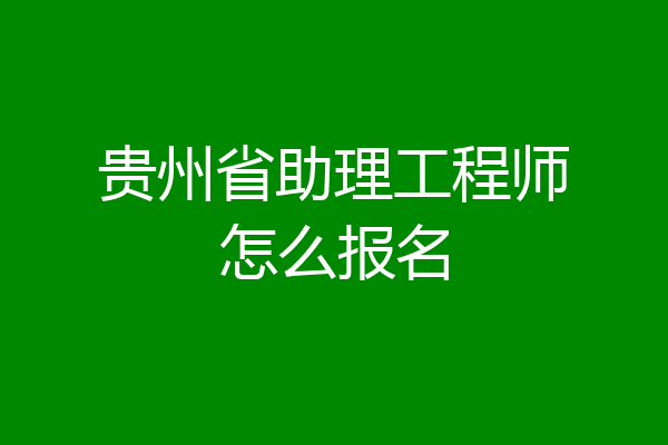 贵州省助理工程师怎么报名