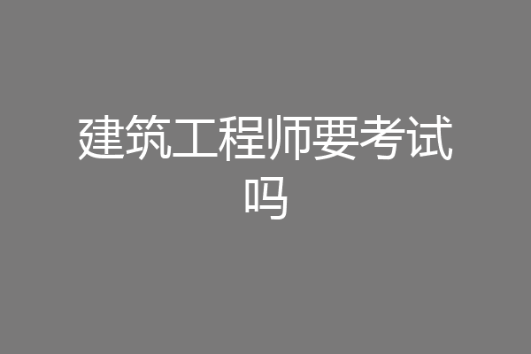 建筑工程师要考试吗