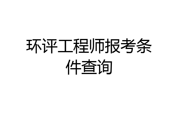 环评工程师报考条件查询