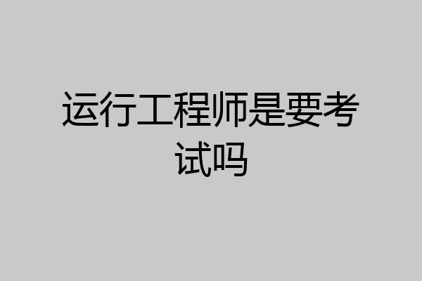 运行工程师是要考试吗