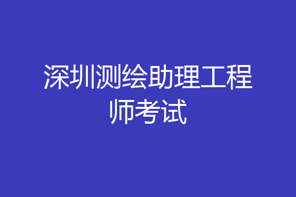 深圳测绘助理工程师考试
