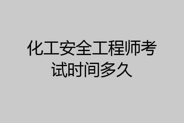 化工安全工程师考试时间多久