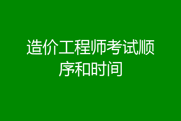 造价工程师考试顺序和时间