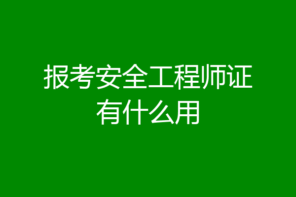 报考安全工程师证有什么用