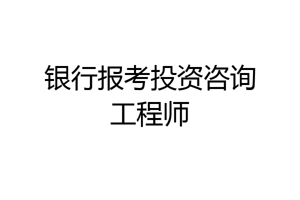 银行报考投资咨询工程师