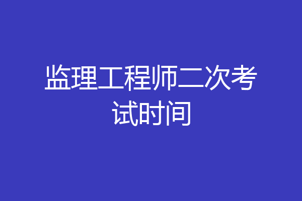 监理工程师二次考试时间
