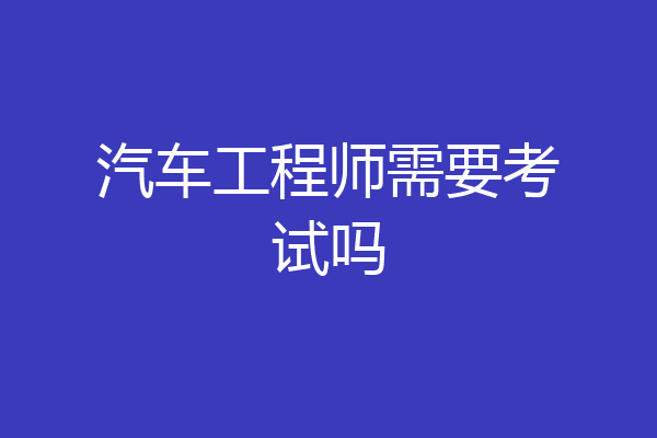 汽车工程师需要考试吗