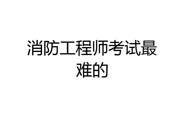 消防工程师考试最难的