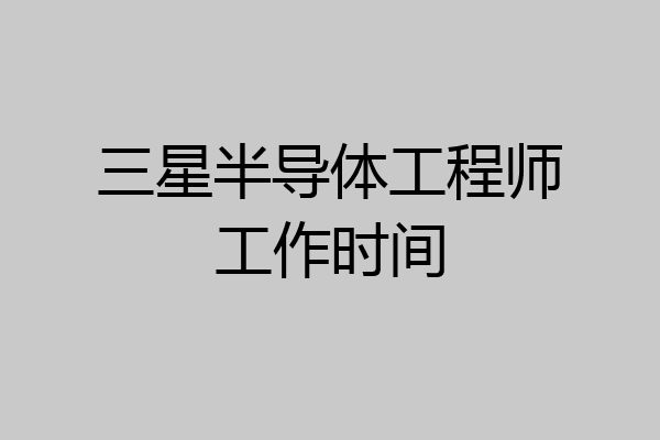 三星半导体工程师工作时间