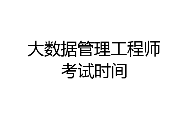 大数据管理工程师考试时间